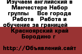 Изучаем английский в Манчестере.Набор группы. - Все города Работа » Работа и обучение за границей   . Красноярский край,Бородино г.